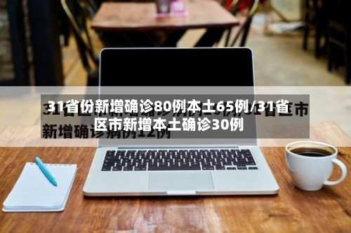 31省份新增确诊80例本土65例/31省区市新增本土确诊30例