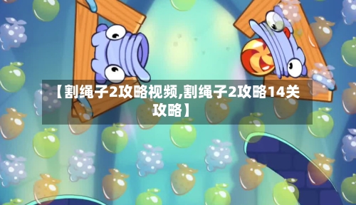 【割绳子2攻略视频,割绳子2攻略14关攻略】