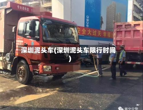 深圳泥头车(深圳泥头车限行时间)-第2张图片