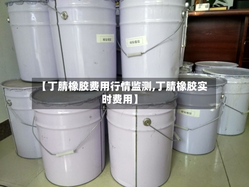 【丁腈橡胶费用行情监测,丁腈橡胶实时费用】-第2张图片