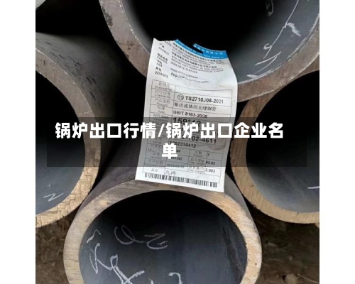 锅炉出口行情/锅炉出口企业名单