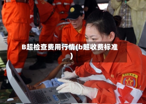B超检查费用行情(b超收费标准)