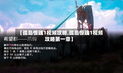 【孤岛惊魂1视频攻略,孤岛惊魂1视频攻略第一章】