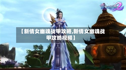 【新倩女幽魂战甲攻略,新倩女幽魂战甲攻略视频】