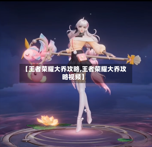 【王者荣耀大乔攻略,王者荣耀大乔攻略视频】-第3张图片