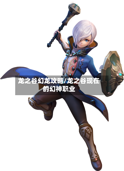 龙之谷幻龙攻略/龙之谷现在的幻神职业