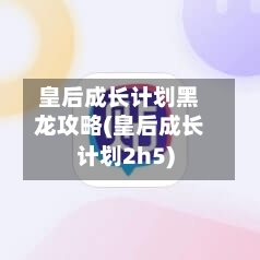 皇后成长计划黑龙攻略(皇后成长计划2h5)-第3张图片