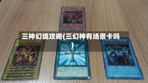 三神幻境攻略(三幻神有场景卡吗)