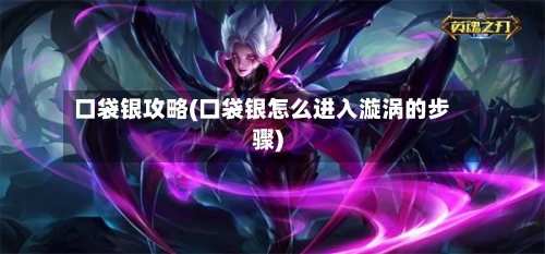 口袋银攻略(口袋银怎么进入漩涡的步骤)