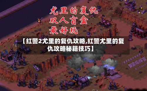 【红警2尤里的复仇攻略,红警尤里的复仇攻略秘籍技巧】-第2张图片