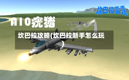 坎巴拉攻略(坎巴拉新手怎么玩)
