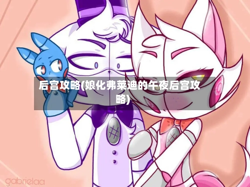 后宫攻略(娘化弗莱迪的午夜后宫攻略)-第2张图片