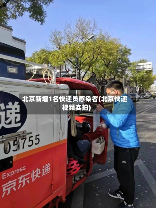 北京新增1名快递员感染者(北京快递视频实拍)
