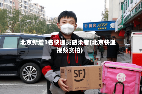 北京新增1名快递员感染者(北京快递视频实拍)-第2张图片