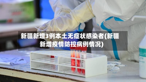 新疆新增3例本土无症状感染者(新疆新增疫情防控病例情况)