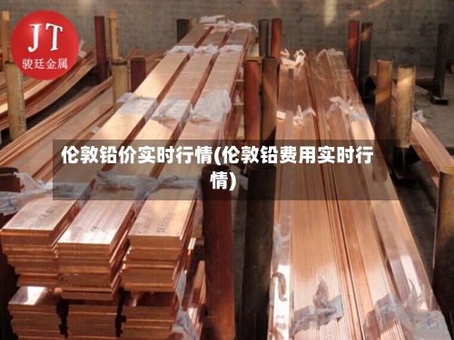 伦敦铅价实时行情(伦敦铅费用实时行情)-第2张图片