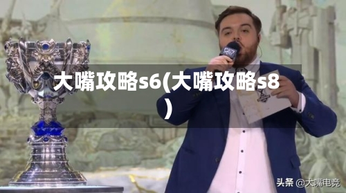 大嘴攻略s6(大嘴攻略s8)