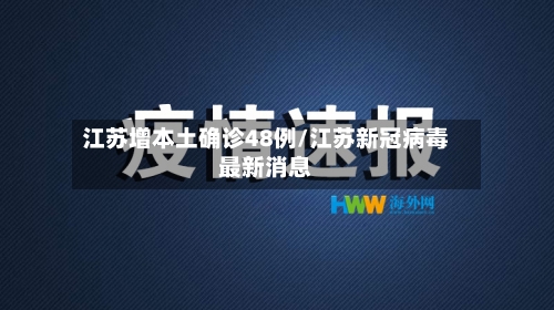 江苏增本土确诊48例/江苏新冠病毒最新消息-第2张图片