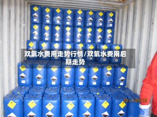 双氧水费用走势行情/双氧水费用后期走势-第3张图片