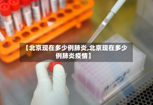 【北京现在多少例肺炎,北京现在多少例肺炎疫情】
