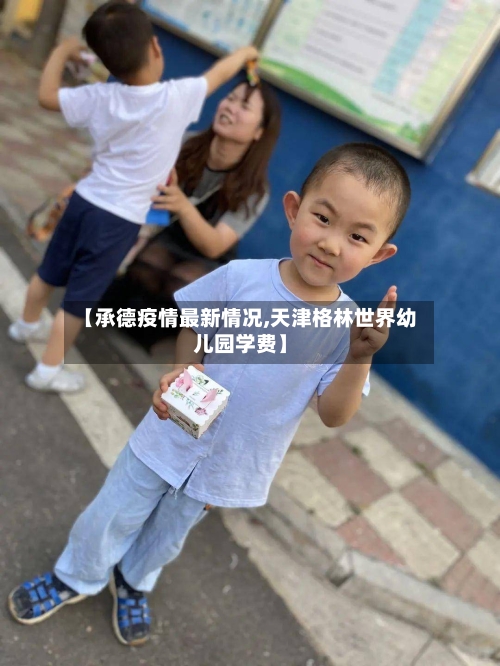 【承德疫情最新情况,天津格林世界幼儿园学费】