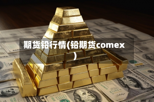 期货铅行情(铅期货comex)