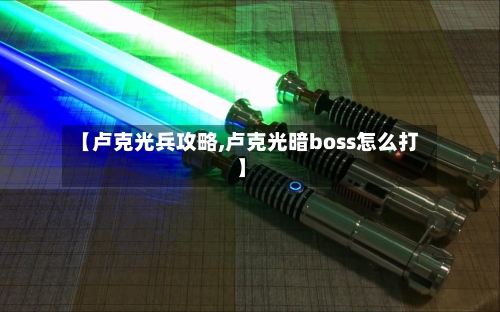 【卢克光兵攻略,卢克光暗boss怎么打】-第2张图片