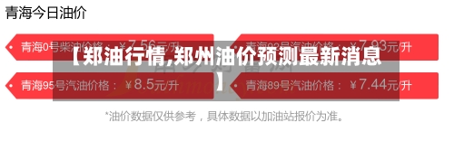 【郑油行情,郑州油价预测最新消息】