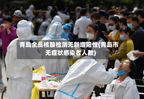青岛全员核酸检测无新增阳性(青岛市无症状感染者人数)-第2张图片