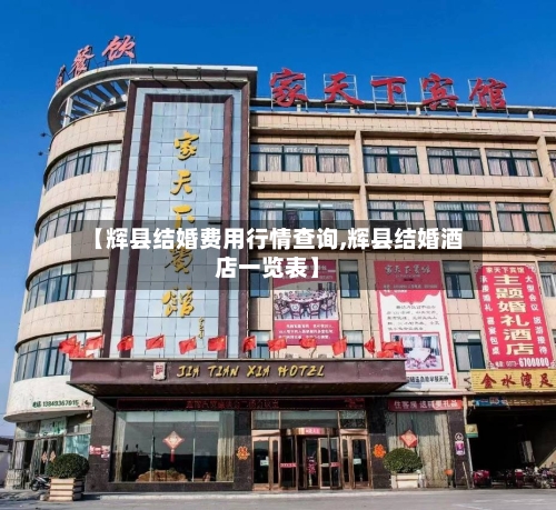 【辉县结婚费用行情查询,辉县结婚酒店一览表】