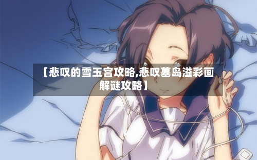 【悲叹的雪玉宫攻略,悲叹墓岛溢彩画解谜攻略】