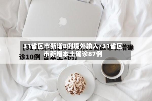 31省区市新增8例境外输入/31省区市新增本土确诊87例-第1张图片