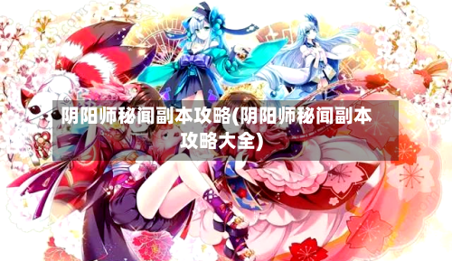 阴阳师秘闻副本攻略(阴阳师秘闻副本攻略大全)