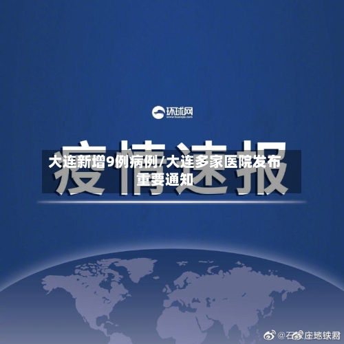 大连新增9例病例/大连多家医院发布重要通知