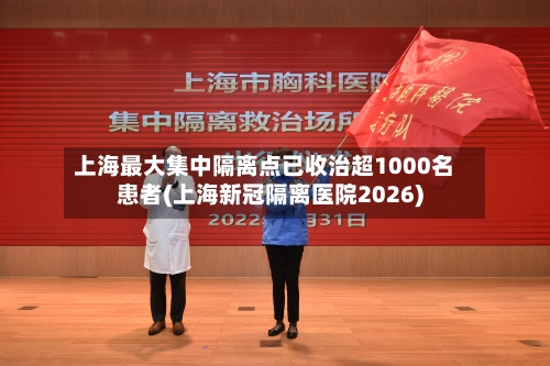 上海最大集中隔离点已收治超1000名患者(上海新冠隔离医院2026)-第2张图片