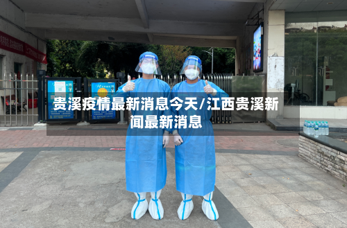 贵溪疫情最新消息今天/江西贵溪新闻最新消息-第2张图片