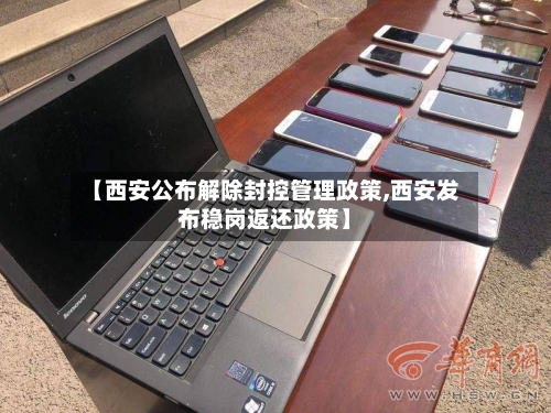 【西安公布解除封控管理政策,西安发布稳岗返还政策】