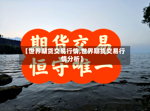 【世界期货交易行情,世界期货交易行情分析】