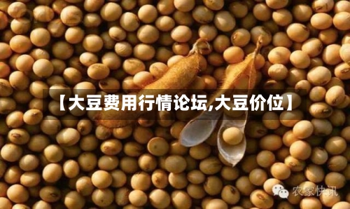 【大豆费用行情论坛,大豆价位】-第1张图片
