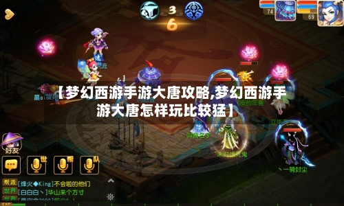 【梦幻西游手游大唐攻略,梦幻西游手游大唐怎样玩比较猛】-第2张图片