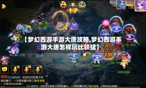 【梦幻西游手游大唐攻略,梦幻西游手游大唐怎样玩比较猛】