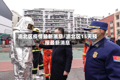 渝北区疫情最新消息/渝北区15天预报最新消息-第1张图片