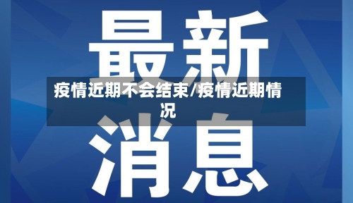 疫情近期不会结束/疫情近期情况-第2张图片