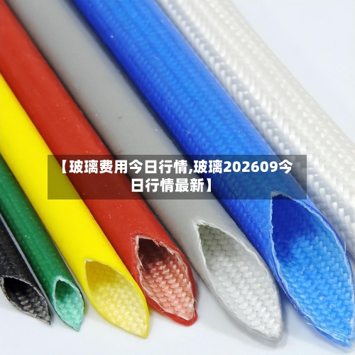 【玻璃费用今日行情,玻璃202609今日行情最新】-第2张图片