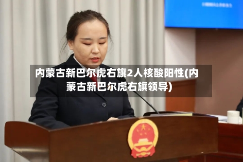 内蒙古新巴尔虎右旗2人核酸阳性(内蒙古新巴尔虎右旗领导)-第2张图片