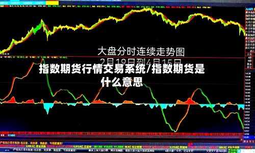 指数期货行情交易系统/指数期货是什么意思-第3张图片