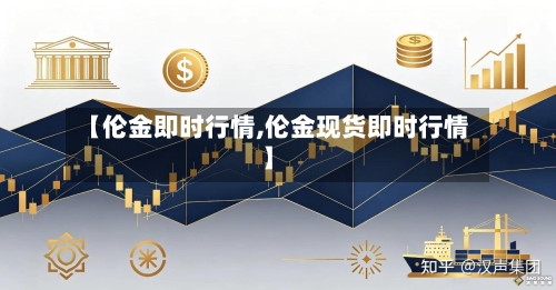 【伦金即时行情,伦金现货即时行情】