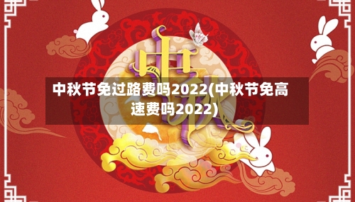 中秋节免过路费吗2022(中秋节免高速费吗2022)