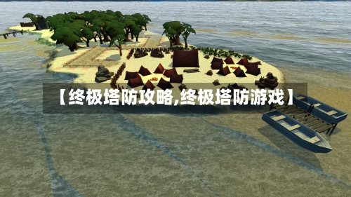 【终极塔防攻略,终极塔防游戏】-第2张图片