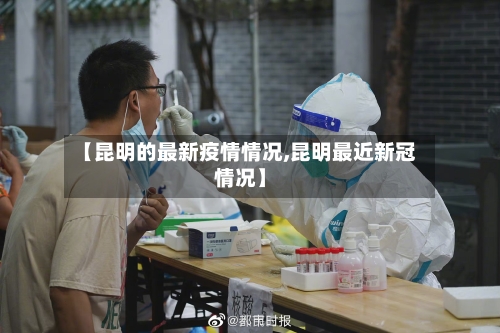 【昆明的最新疫情情况,昆明最近新冠情况】-第2张图片